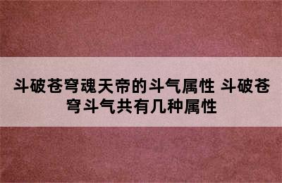 斗破苍穹魂天帝的斗气属性 斗破苍穹斗气共有几种属性